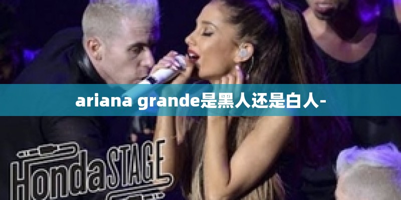 ariana grande是黑人还是白人-