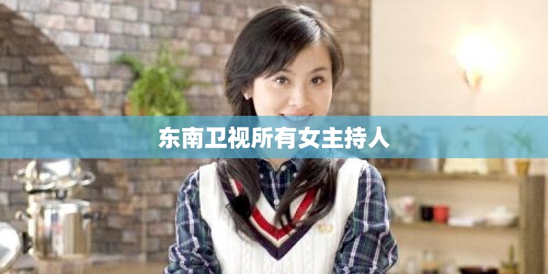 东南卫视所有女主持人